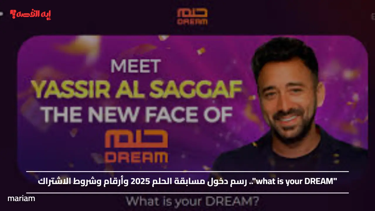 “what is your DREAM”.. رسم دخول مسابقة الحلم 2025 وأرقام وشروط الاشتراك